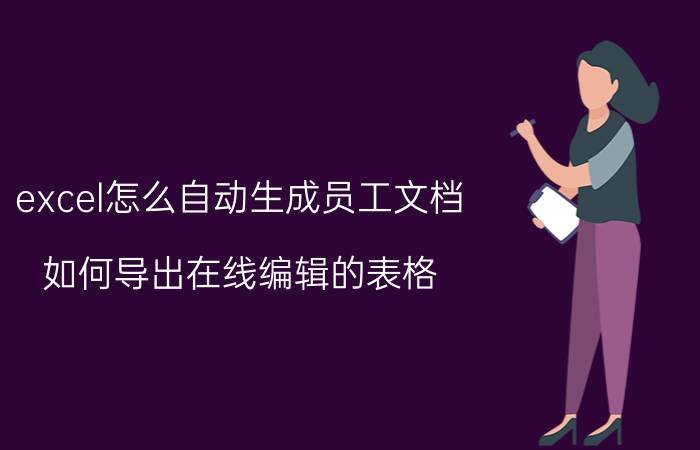 excel怎么自动生成员工文档 如何导出在线编辑的表格？